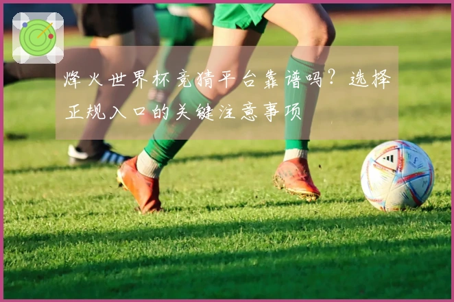 烽火世界杯竞猜平台靠谱吗?选择正规入口的关键注意事项