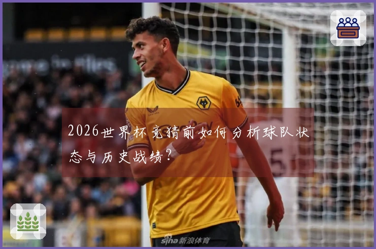 2026世界杯竞猜前如何分析球队状态与历史战绩?