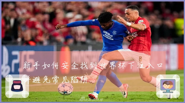 新手如何安全找到世界杯下注入口并避免常见陷阱